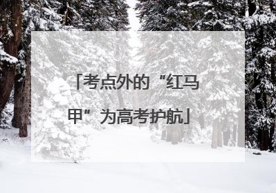 考点外的“红马甲”为高考护航