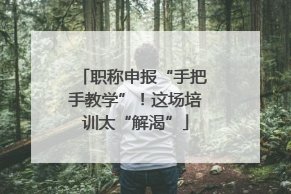 职称申报“手把手教学”！这场培训太“解渴”