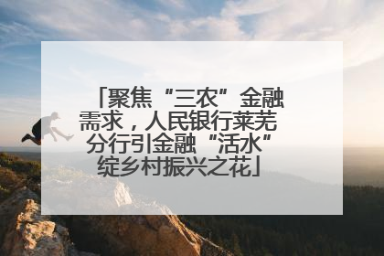 聚焦“三农”金融需求，人民银行莱芜分行引金融“活水”绽乡村振兴之花