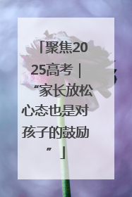 聚焦2025高考｜“家长放松心态也是对孩子的鼓励”
