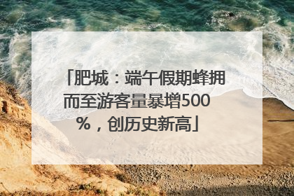 肥城：端午假期蜂拥而至游客量暴增500%，创历史新高