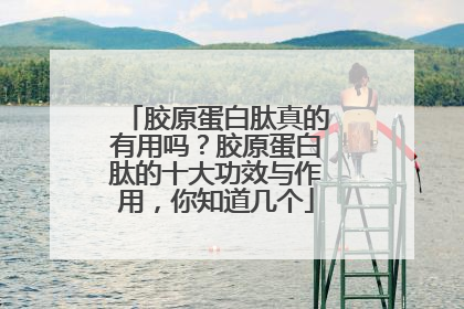 胶原蛋白肽真的有用吗？胶原蛋白肽的十大功效与作用，你知道几个