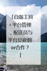 自备工具+平台管理，配送员与平台是雇佣or合作？