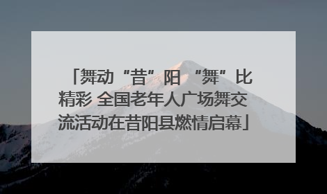 舞动“昔”阳 “舞”比精彩 全国老年人广场舞交流活动在昔阳县燃情启幕