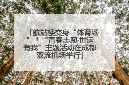 航站楼变身“体育场”！“青春志愿·世运有我”主题活动在成都双流机场举行
