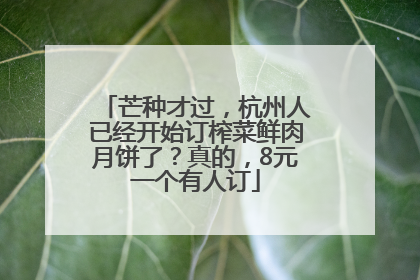 芒种才过，杭州人已经开始订榨菜鲜肉月饼了？真的，8元一个有人订
