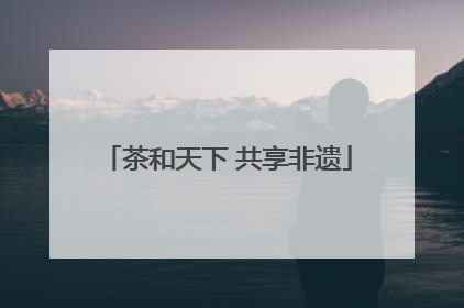 茶和天下 共享非遗