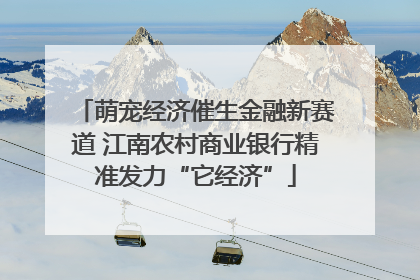 萌宠经济催生金融新赛道 江南农村商业银行精准发力“它经济”