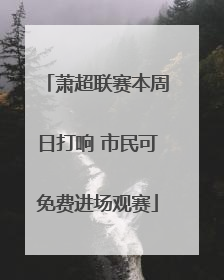 萧超联赛本周日打响 市民可免费进场观赛