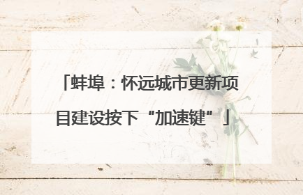 蚌埠：怀远城市更新项目建设按下“加速键”