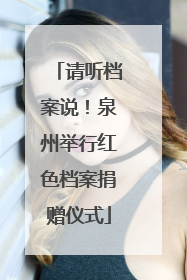 请听档案说！泉州举行红色档案捐赠仪式