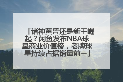 诸神黄昏还是新王崛起？闲鱼发布NBA球星商业价值榜，老牌球星持续占据销量前三