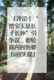 评论丨“贾宝玉是长子长孙”引争议，要较真内容也要包容失误