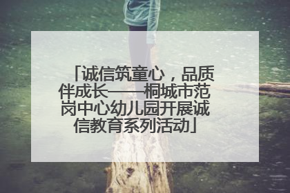 诚信筑童心，品质伴成长——桐城市范岗中心幼儿园开展诚信教育系列活动