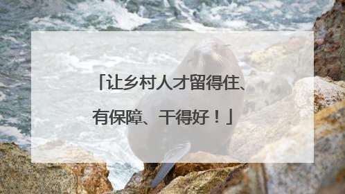 让乡村人才留得住、有保障、干得好！