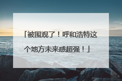 被围观了！呼和浩特这个地方未来感超强！