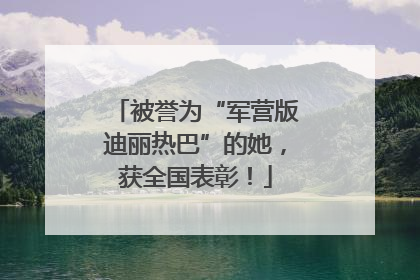 被誉为“军营版迪丽热巴”的她，获全国表彰！