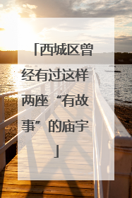西城区曾经有过这样两座“有故事”的庙宇