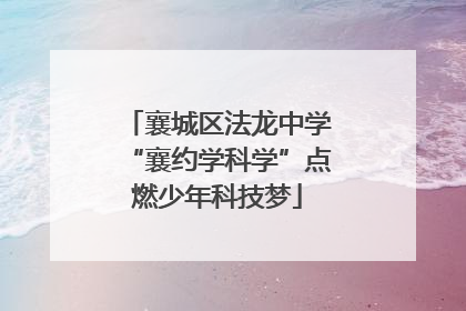 襄城区法龙中学“襄约学科学”点燃少年科技梦