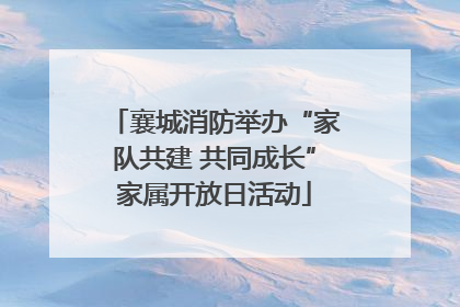 襄城消防举办“家队共建 共同成长”家属开放日活动