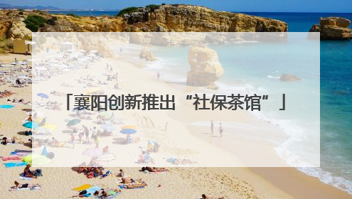 襄阳创新推出“社保茶馆”