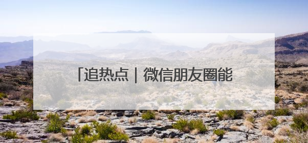 追热点｜微信朋友圈能查看访客？腾讯回应！网友：又是虚惊一场……