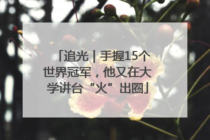 追光｜手握15个世界冠军，他又在大学讲台“火”出圈