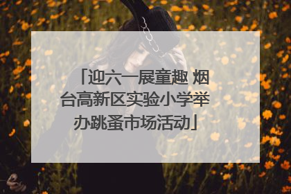 迎六一展童趣 烟台高新区实验小学举办跳蚤市场活动
