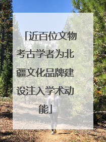 近百位文物考古学者为北疆文化品牌建设注入学术动能