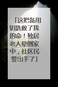 这把备用钥匙救了我的命！独居老人晕倒家中，社区民警出手了
