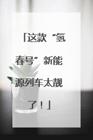 这款“氢春号”新能源列车太靓了！