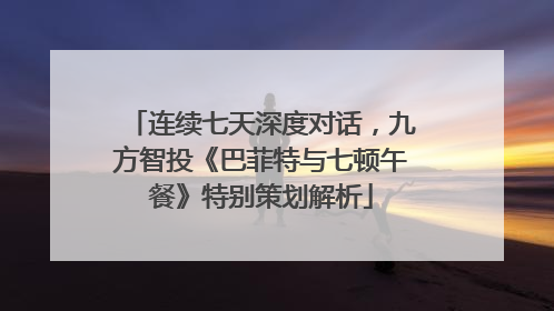连续七天深度对话，九方智投《巴菲特与七顿午餐》特别策划解析