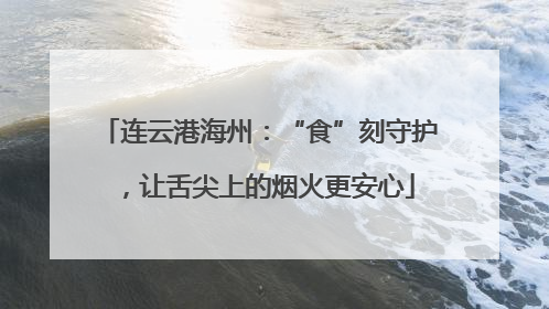 连云港海州：“食”刻守护，让舌尖上的烟火更安心