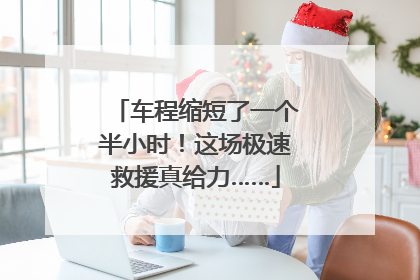 车程缩短了一个半小时！这场极速救援真给力……