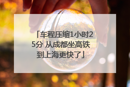 车程压缩1小时25分 从成都坐高铁到上海更快了