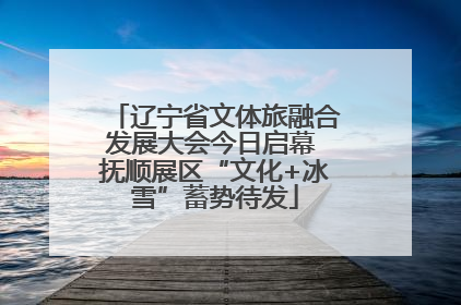 辽宁省文体旅融合发展大会今日启幕 抚顺展区“文化+冰雪”蓄势待发