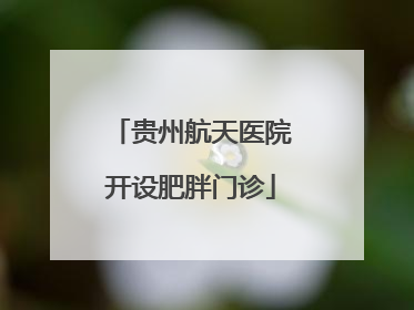 贵州航天医院开设肥胖门诊