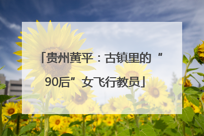 贵州黄平：古镇里的“90后”女飞行教员