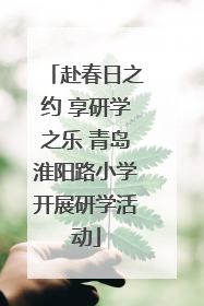 赴春日之约 享研学之乐 青岛淮阳路小学开展研学活动