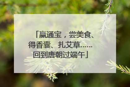 赢通宝，尝美食、得香囊、扎艾草……回到唐朝过端午