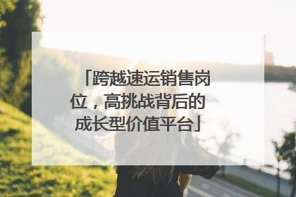 跨越速运销售岗位，高挑战背后的成长型价值平台