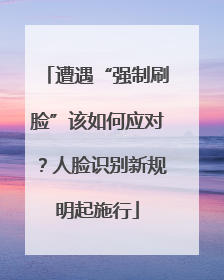 遭遇“强制刷脸”该如何应对？人脸识别新规明起施行