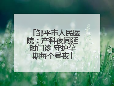 邹平市人民医院：产科夜间延时门诊 守护孕期每个昼夜