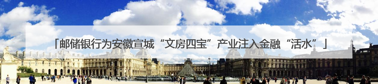 邮储银行为安徽宣城“文房四宝”产业注入金融“活水”