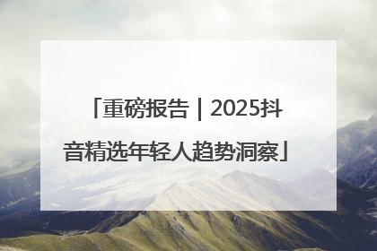 重磅报告｜2025抖音精选年轻人趋势洞察