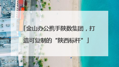 金山办公携手陕数集团，打造可复制的“陕西标杆”