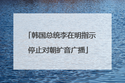韩国总统李在明指示停止对朝扩音广播