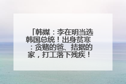 韩媒：李在明当选韩国总统！出身贫寒：贪赌的爸、拮据的家，打工落下残疾！如今仍官司缠身