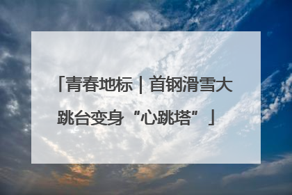青春地标｜首钢滑雪大跳台变身“心跳塔”