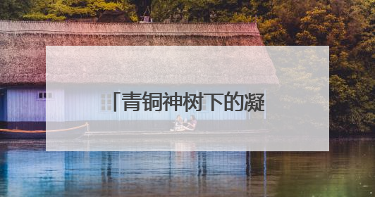 青铜神树下的凝视，当《三星堆》成为精神镜像